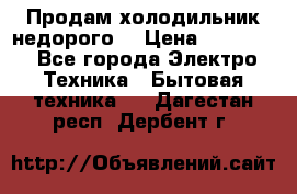 Продам холодильник недорого. › Цена ­ 15 000 - Все города Электро-Техника » Бытовая техника   . Дагестан респ.,Дербент г.